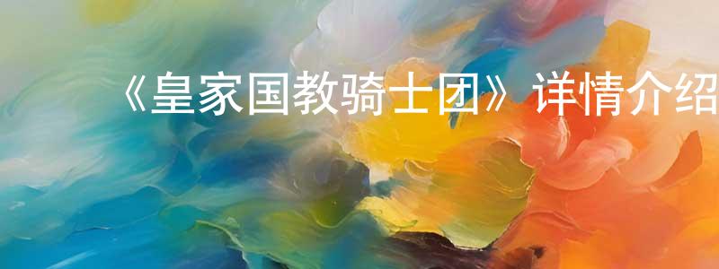 陈以娟发布《皇家国教骑士团》详情介绍_皇家国教骑士团已完结在线观看_皇家国教骑士团迅雷下载_日漫